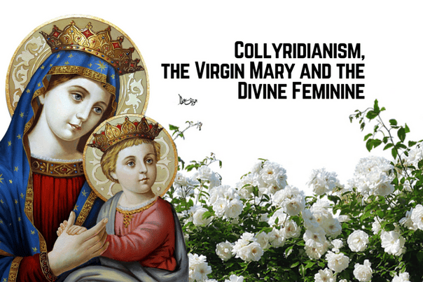 Collyridianism the Virgin Mary and the Divine Feminine